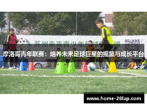 摩洛哥青年联赛：培养未来足球巨星的摇篮与成长平台