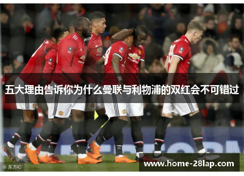 五大理由告诉你为什么曼联与利物浦的双红会不可错过