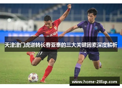 天津津门虎逆转长春亚泰的三大关键因素深度解析