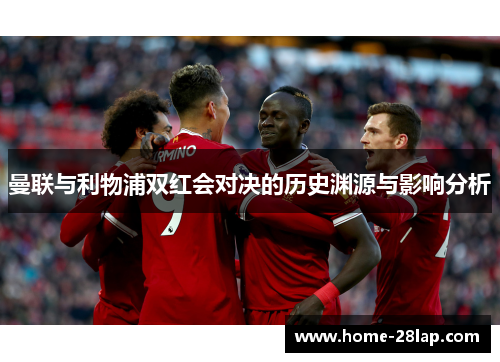 曼联与利物浦双红会对决的历史渊源与影响分析
