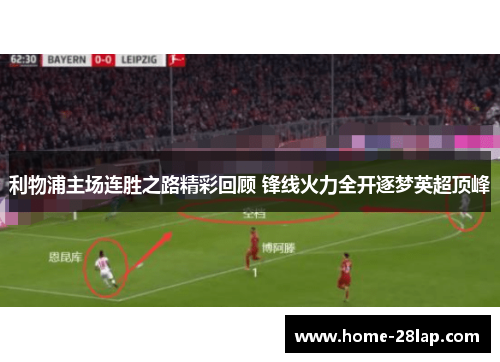 利物浦主场连胜之路精彩回顾 锋线火力全开逐梦英超顶峰