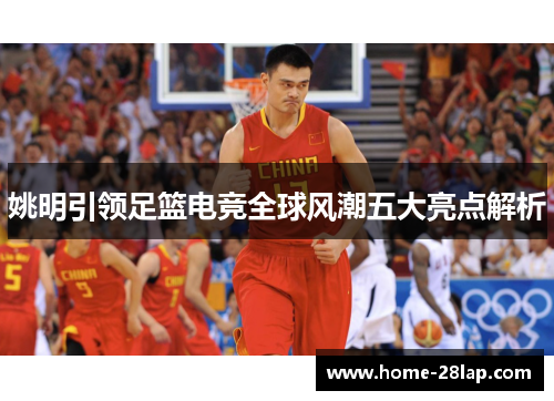 姚明引领足篮电竞全球风潮五大亮点解析