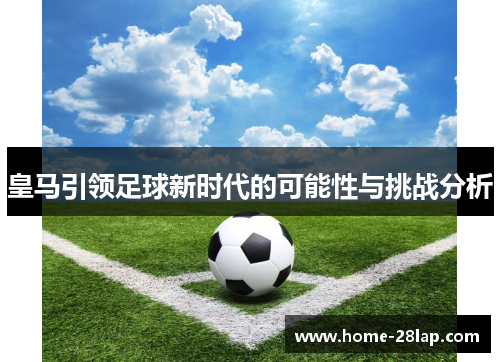 皇马引领足球新时代的可能性与挑战分析