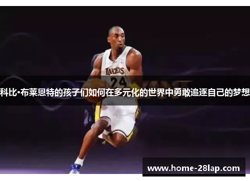 科比·布莱恩特的孩子们如何在多元化的世界中勇敢追逐自己的梦想