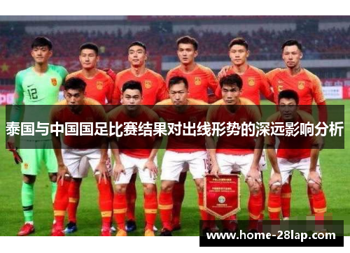 泰国与中国国足比赛结果对出线形势的深远影响分析