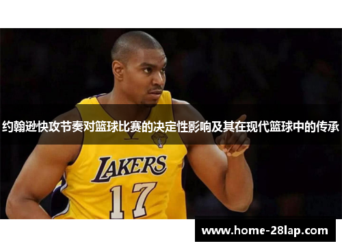 约翰逊快攻节奏对篮球比赛的决定性影响及其在现代篮球中的传承