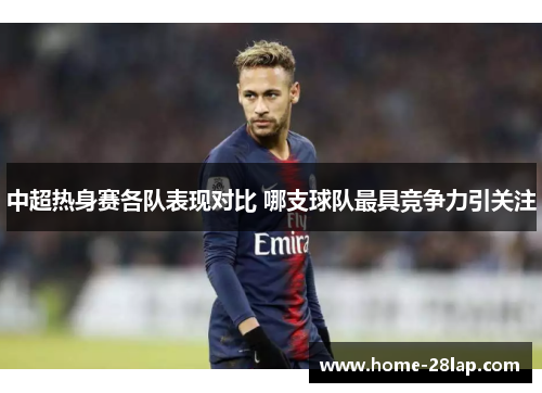 中超热身赛各队表现对比 哪支球队最具竞争力引关注