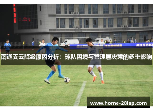 南通支云降级原因分析：球队困境与管理层决策的多重影响