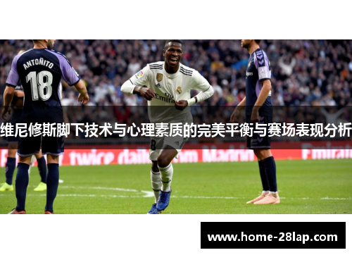 维尼修斯脚下技术与心理素质的完美平衡与赛场表现分析
