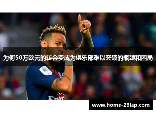 为何50万欧元的转会费成为俱乐部难以突破的瓶颈和困局