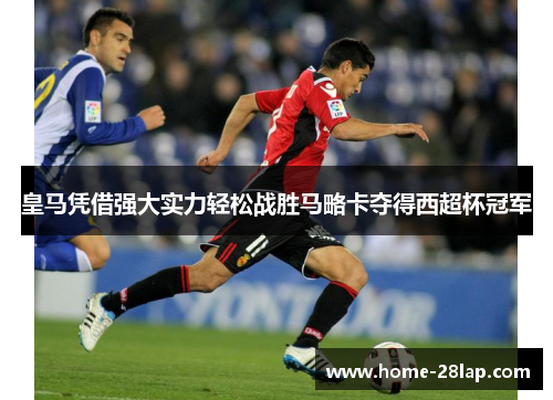 皇马凭借强大实力轻松战胜马略卡夺得西超杯冠军