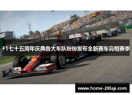 F1七十五周年庆典各大车队纷纷发布全新赛车亮相赛季