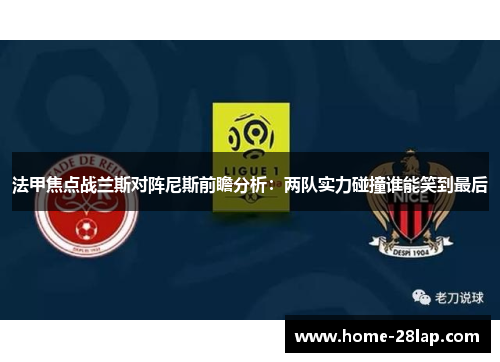 法甲焦点战兰斯对阵尼斯前瞻分析：两队实力碰撞谁能笑到最后