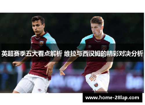 英超赛季五大看点解析 维拉与西汉姆的精彩对决分析