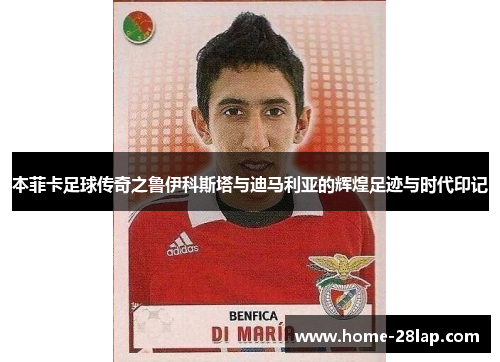 本菲卡足球传奇之鲁伊科斯塔与迪马利亚的辉煌足迹与时代印记
