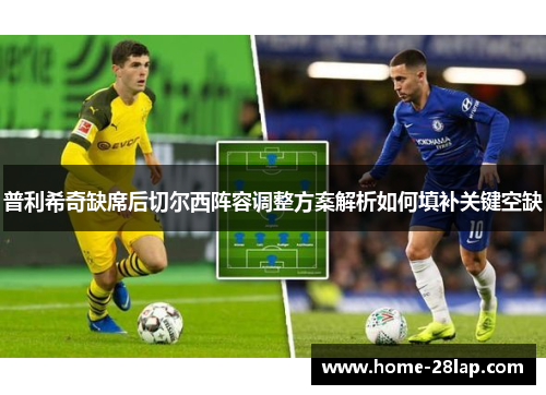 普利希奇缺席后切尔西阵容调整方案解析如何填补关键空缺