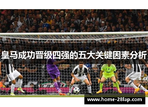 皇马成功晋级四强的五大关键因素分析
