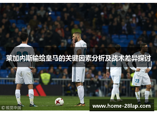 莱加内斯输给皇马的关键因素分析及战术差异探讨
