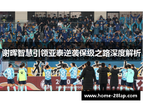 谢晖智慧引领亚泰逆袭保级之路深度解析