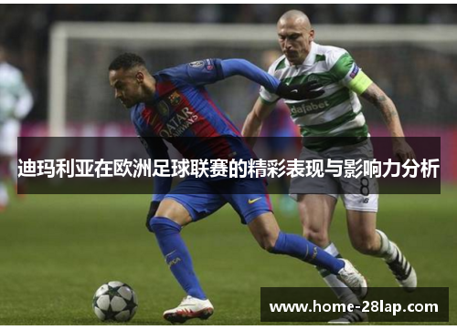 迪玛利亚在欧洲足球联赛的精彩表现与影响力分析