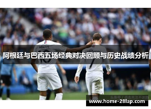 阿根廷与巴西五场经典对决回顾与历史战绩分析