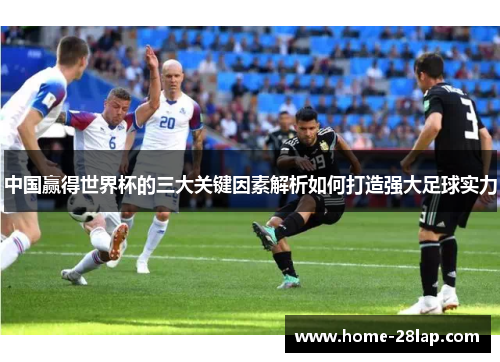 中国赢得世界杯的三大关键因素解析如何打造强大足球实力