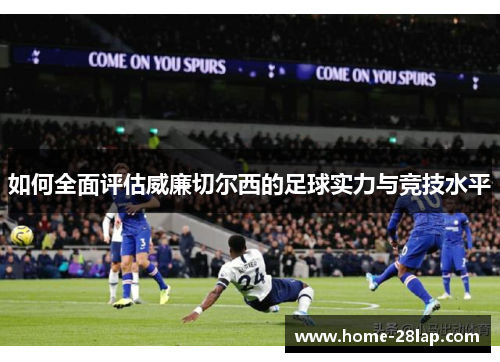 如何全面评估威廉切尔西的足球实力与竞技水平