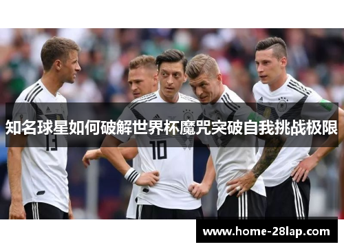 知名球星如何破解世界杯魔咒突破自我挑战极限