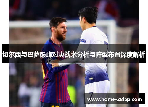 切尔西与巴萨巅峰对决战术分析与阵型布置深度解析
