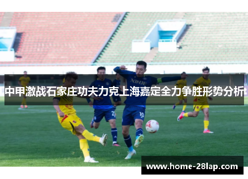 中甲激战石家庄功夫力克上海嘉定全力争胜形势分析