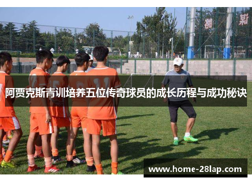 阿贾克斯青训培养五位传奇球员的成长历程与成功秘诀